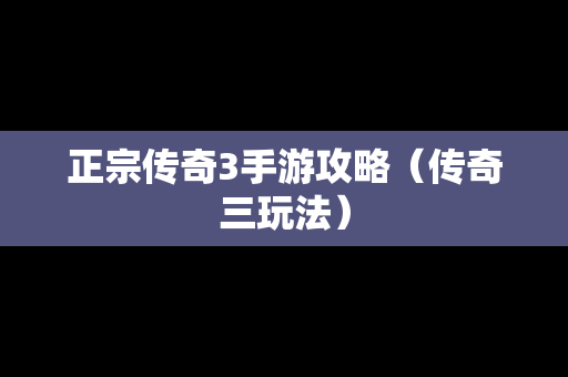 正宗传奇3手游攻略（传奇三玩法）