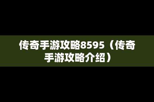 传奇手游攻略8595（传奇手游攻略介绍）