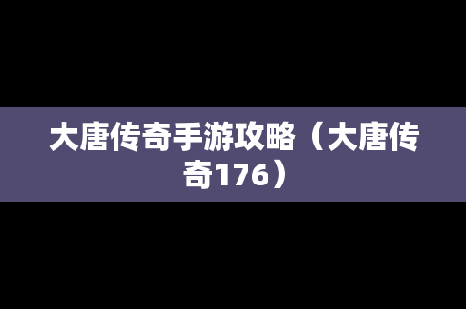 大唐传奇手游攻略（大唐传奇176）