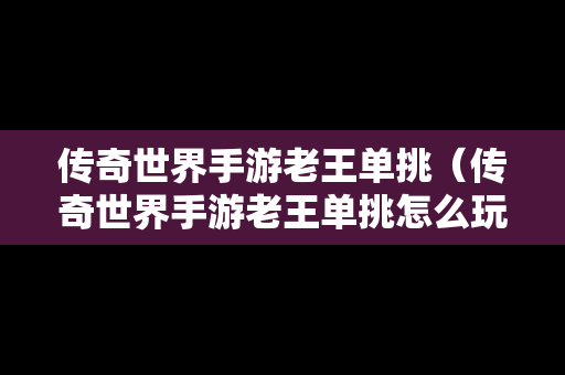 传奇世界手游老王单挑（传奇世界手游老王单挑怎么玩）