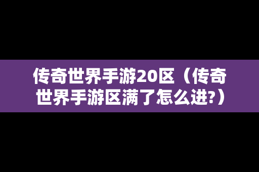 传奇世界手游20区（传奇世界手游区满了怎么进?）