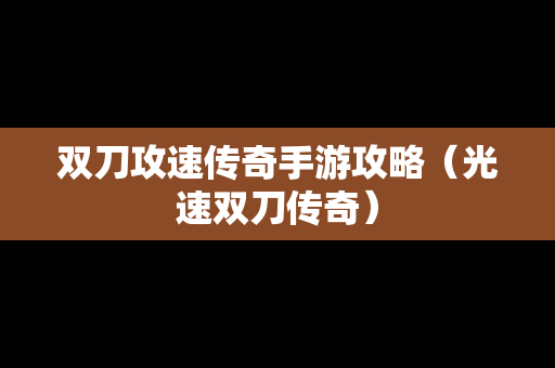 双刀攻速传奇手游攻略（光速双刀传奇）