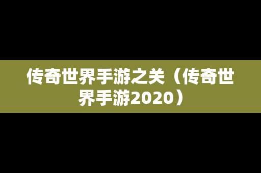 传奇世界手游之关（传奇世界手游2020）