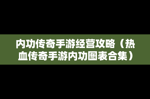 内功传奇手游经营攻略（热血传奇手游内功图表合集）