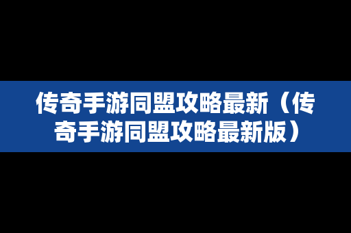 传奇手游同盟攻略最新（传奇手游同盟攻略最新版）