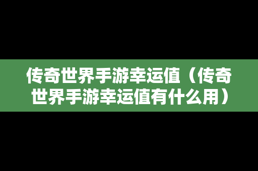 传奇世界手游幸运值（传奇世界手游幸运值有什么用）