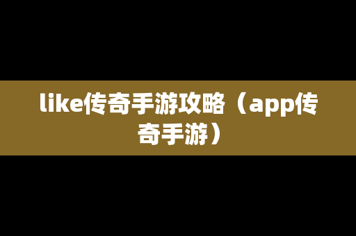 like传奇手游攻略（app传奇手游）