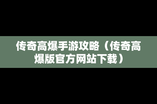 传奇高爆手游攻略（传奇高爆版官方网站下载）