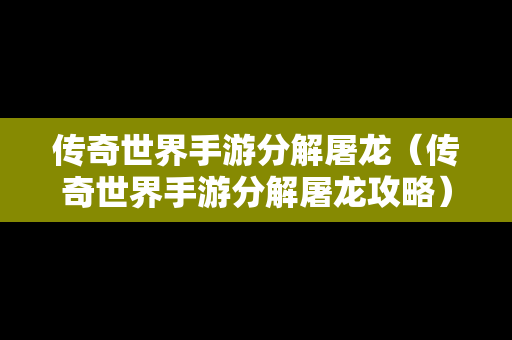 传奇世界手游分解屠龙（传奇世界手游分解屠龙攻略）