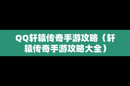 QQ轩辕传奇手游攻略（轩辕传奇手游攻略大全）