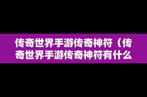 传奇世界手游传奇神符（传奇世界手游传奇神符有什么用）