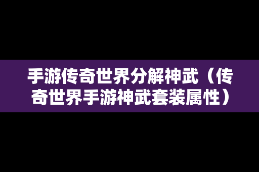 手游传奇世界分解神武（传奇世界手游神武套装属性）