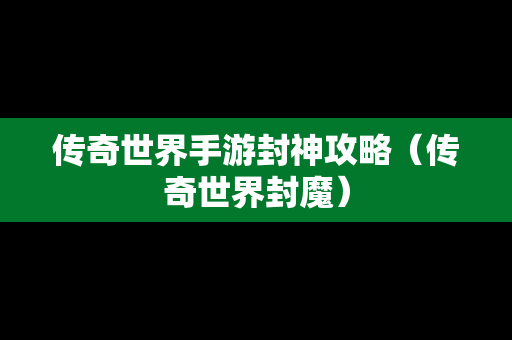 传奇世界手游封神攻略（传奇世界封魔）