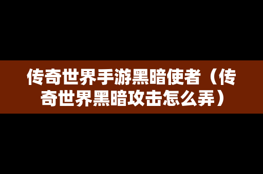 传奇世界手游黑暗使者（传奇世界黑暗攻击怎么弄）