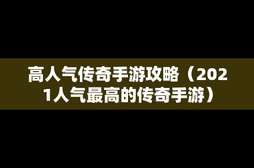 高人气传奇手游攻略（2021人气最高的传奇手游）