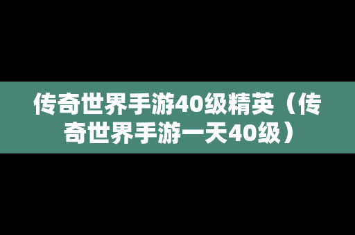 传奇世界手游40级精英（传奇世界手游一天40级）