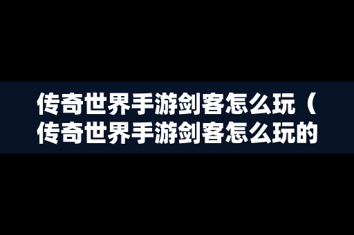 传奇世界手游剑客怎么玩（传奇世界手游剑客怎么玩的）