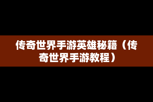 传奇世界手游英雄秘籍（传奇世界手游教程）