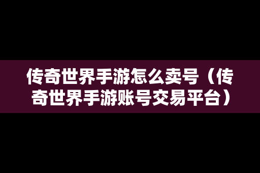 传奇世界手游怎么卖号（传奇世界手游账号交易平台）