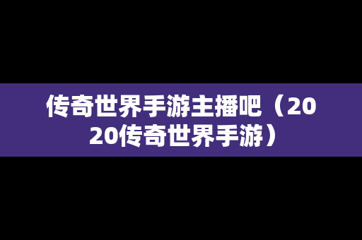 传奇世界手游主播吧（2020传奇世界手游）