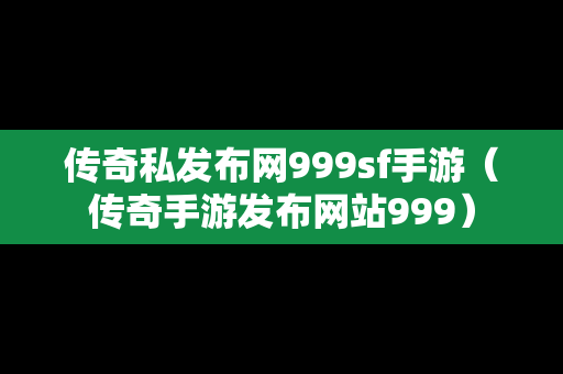 传奇私发布网999sf手游（传奇手游发布网站999）