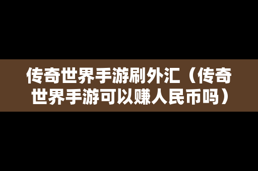 传奇世界手游刷外汇（传奇世界手游可以赚人民币吗）