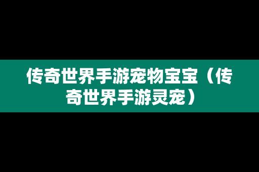 传奇世界手游宠物宝宝（传奇世界手游灵宠）