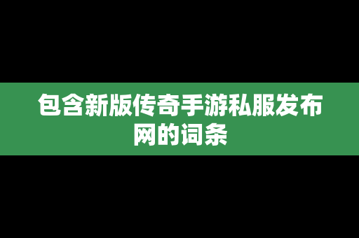 包含新版传奇手游私服发布网的词条