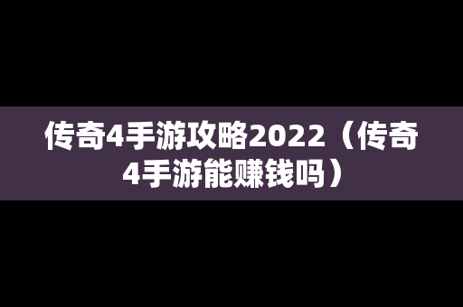 传奇4手游攻略2022（传奇4手游能赚钱吗）