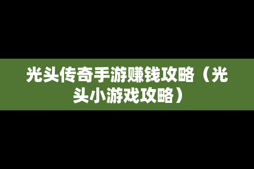 光头传奇手游赚钱攻略（光头小游戏攻略）