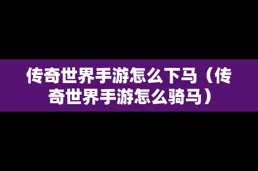 传奇世界手游怎么下马（传奇世界手游怎么骑马）