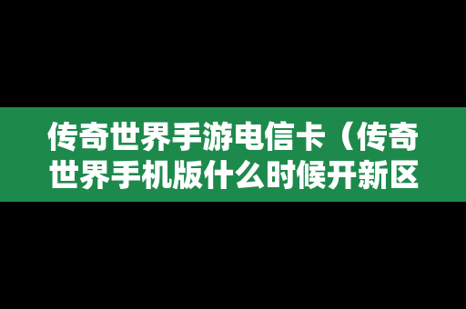 传奇世界手游电信卡（传奇世界手机版什么时候开新区）