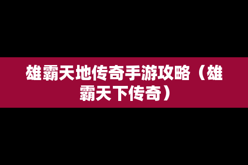 雄霸天地传奇手游攻略（雄霸天下传奇）