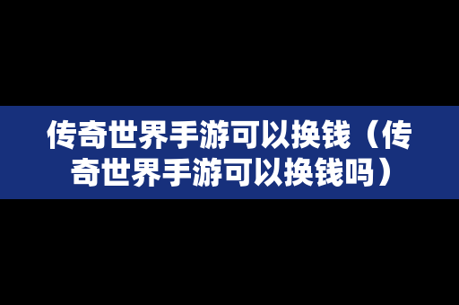 传奇世界手游可以换钱（传奇世界手游可以换钱吗）