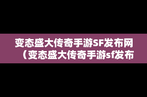 变态盛大传奇手游SF发布网（变态盛大传奇手游sf发布网站）