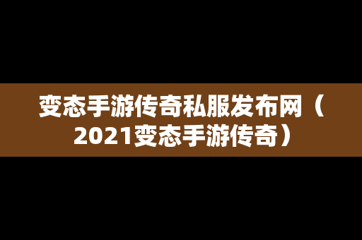 变态手游传奇私服发布网（2021变态手游传奇）