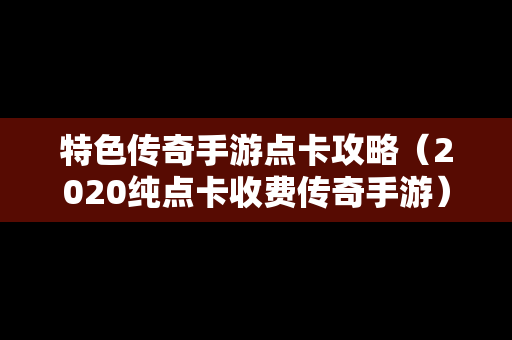 特色传奇手游点卡攻略（2020纯点卡收费传奇手游）