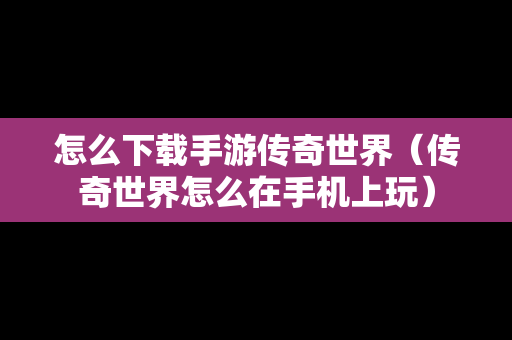 怎么下载手游传奇世界（传奇世界怎么在手机上玩）