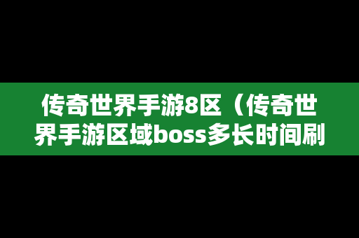 传奇世界手游8区（传奇世界手游区域boss多长时间刷一回）