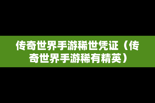 传奇世界手游稀世凭证（传奇世界手游稀有精英）