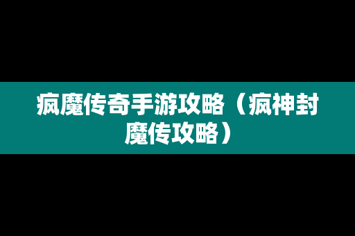 疯魔传奇手游攻略（疯神封魔传攻略）