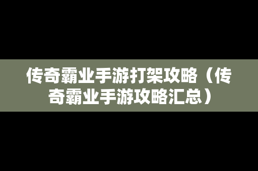 传奇霸业手游打架攻略（传奇霸业手游攻略汇总）