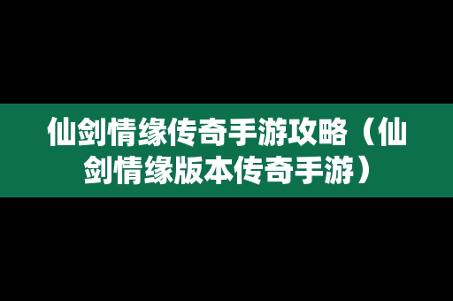 仙剑情缘传奇手游攻略（仙剑情缘版本传奇手游）