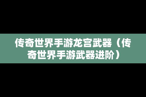 传奇世界手游龙宫武器（传奇世界手游武器进阶）