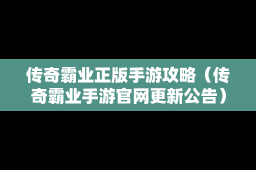 传奇霸业正版手游攻略（传奇霸业手游官网更新公告）